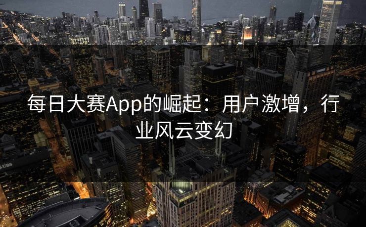 每日大赛App的崛起：用户激增，行业风云变幻