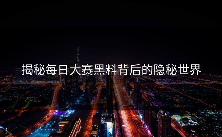 揭秘每日大赛黑料背后的隐秘世界 揭秘每日大赛黑料背后的隐秘世界