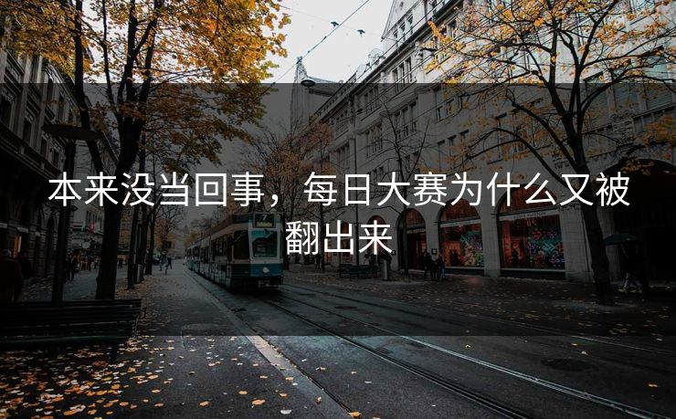 本来没当回事，每日大赛为什么又被翻出来