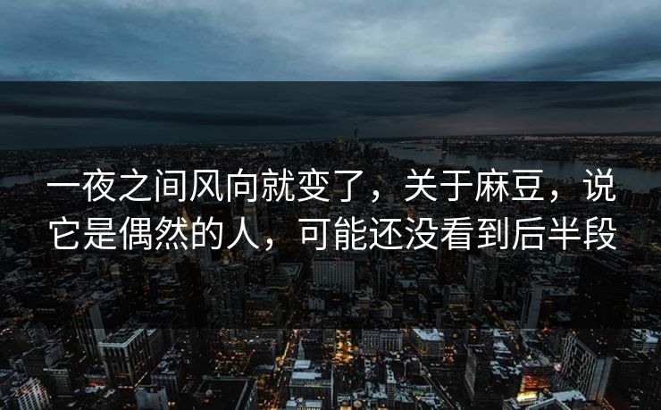 一夜之间风向就变了,关于麻豆,说它是偶然的人,可能还没看到后半段 一夜之间风向就变了,关于麻豆,说它是偶然的人,可能还没看到后半段