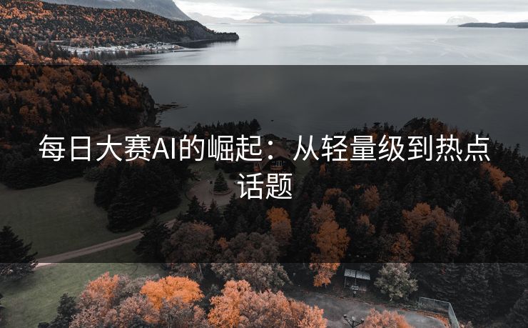 每日大赛AI的崛起:从轻量级到热点话题 每日大赛AI的崛起:从轻量级到热点话题