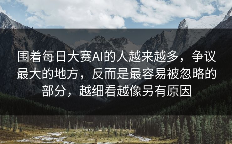 围着每日大赛AI的人越来越多,争议最大的地方,反而是最容易被忽略的部分,越细看越像另有原因 围着每日大赛AI的人越来越多,争议最大的地方,反而是最容易被忽略的部分,越细看越像另有原因