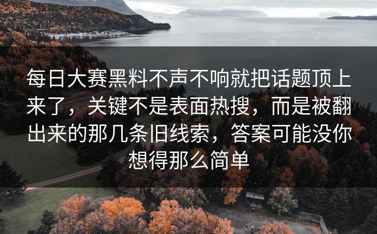 每日大赛黑料不声不响就把话题顶上来了,关键不是表面热搜,而是被翻出来的那几条旧线索,答案可能没你想得那么简单 每日大赛黑料不声不响就把话题顶上来了,关键不是表面热搜,而是被翻出来的那几条旧线索,答案可能没你想得那么简单