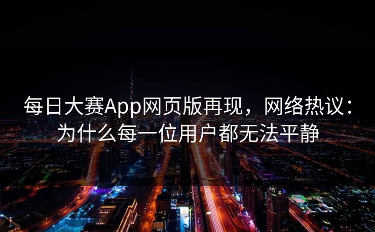每日大赛App网页版再现，网络热议：为什么每一位用户都无法平静