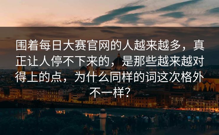 围着每日大赛官网的人越来越多,真正让人停不下来的,是那些越来越对得上的点,为什么同样的词这次格外不一样? 围着每日大赛官网的人越来越多,真正让人停不下来的,是那些越来越对得上的点,为什么同样的词这次格外不一样?