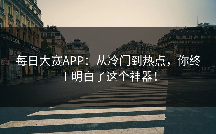 每日大赛APP:从冷门到热点,你终于明白了这个神器! 每日大赛APP:从冷门到热点,你终于明白了这个神器!