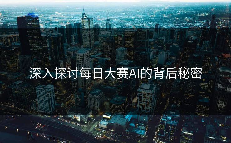 深入探讨每日大赛AI的背后秘密 深入探讨每日大赛AI的背后秘密