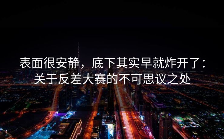 表面很安静,底下其实早就炸开了:关于反差大赛的不可思议之处 表面很安静,底下其实早就炸开了:关于反差大赛的不可思议之处