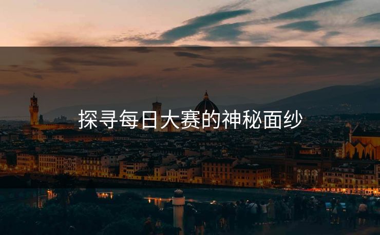 探寻每日大赛的神秘面纱 探寻每日大赛的神秘面纱