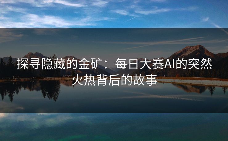 探寻隐藏的金矿：每日大赛AI的突然火热背后的故事