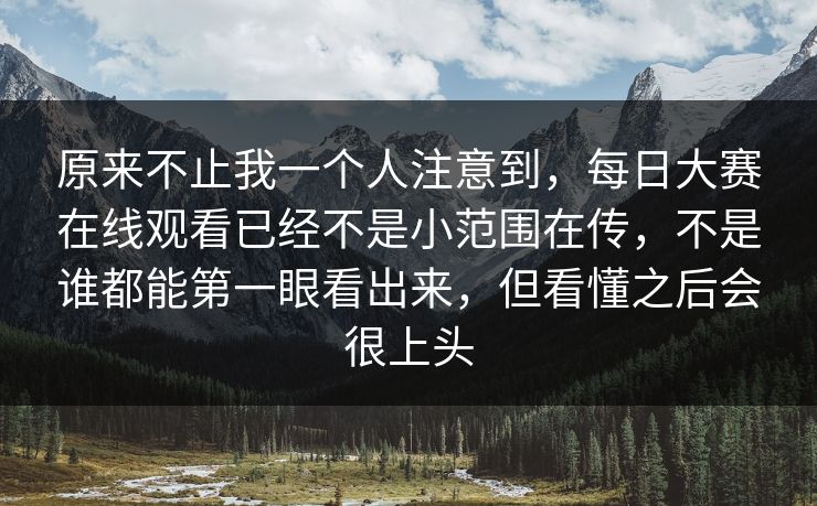 原来不止我一个人注意到，每日大赛在线观看已经不是小范围在传，不是谁都能第一眼看出来，但看懂之后会很上头