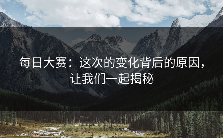 每日大赛：这次的变化背后的原因，让我们一起揭秘