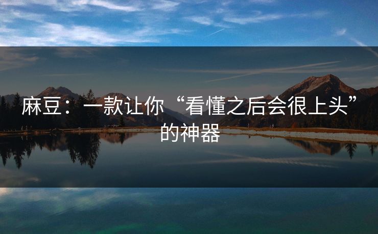 麻豆：一款让你“看懂之后会很上头”的神器