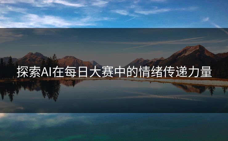 探索AI在每日大赛中的情绪传递力量