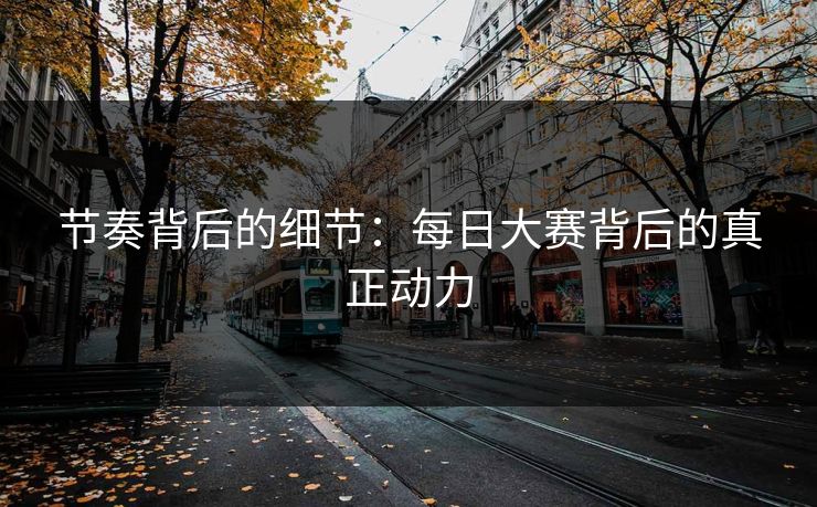 节奏背后的细节：每日大赛背后的真正动力