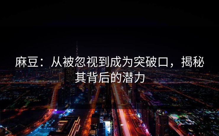 麻豆:从被忽视到成为突破口,揭秘其背后的潜力 麻豆:从被忽视到成为突破口,揭秘其背后的潜力