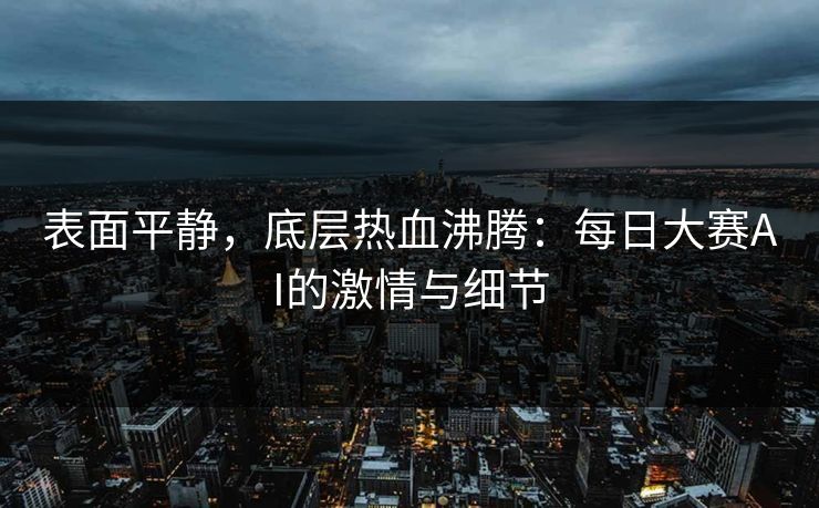 表面平静，底层热血沸腾：每日大赛AI的激情与细节