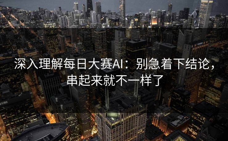 深入理解每日大赛AI：别急着下结论，串起来就不一样了